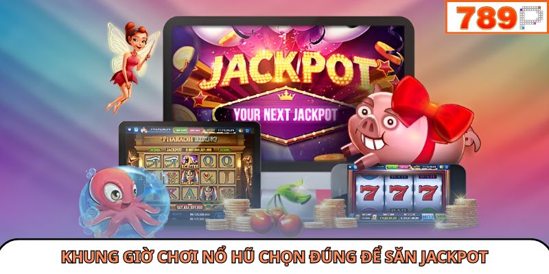Khung giờ chơi Nổ hũ chọn đúng để săn jackpot